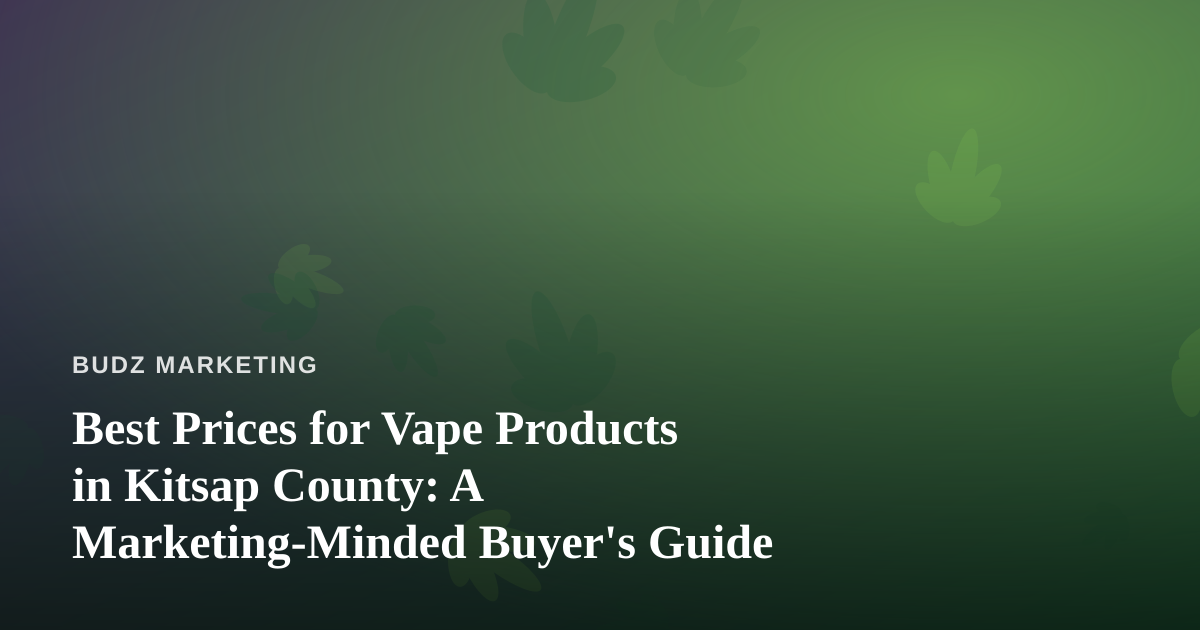 Best Prices for Vape Products in Kitsap County: A Marketing-Minded Buyer’s Guide