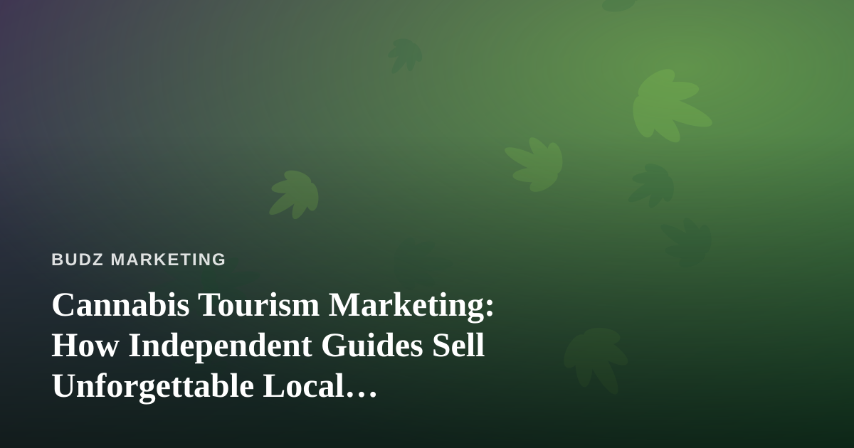 Cannabis Tourism Marketing: How Independent Guides Sell Unforgettable Local Experiences