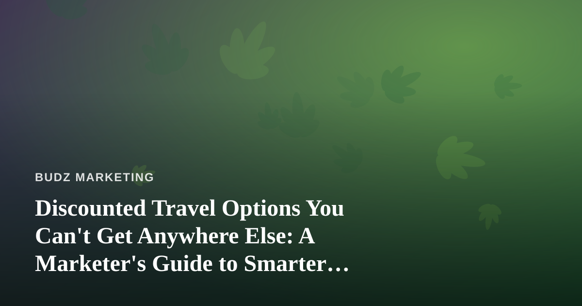 Discounted Travel Options You Can’t Get Anywhere Else: A Marketer’s Guide to Smarter Getaways