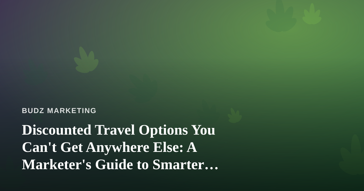 Discounted Travel Options You Can’t Get Anywhere Else: A Marketer’s Guide to Smarter Getaways