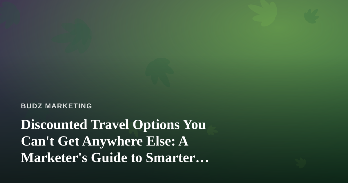 Discounted Travel Options You Can’t Get Anywhere Else: A Marketer’s Guide to Smarter Trips