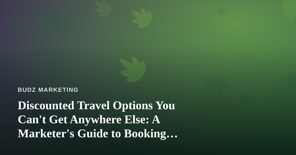 Discounted Travel Options You Can’t Get Anywhere Else: A Marketer’s Guide to Booking Smarter