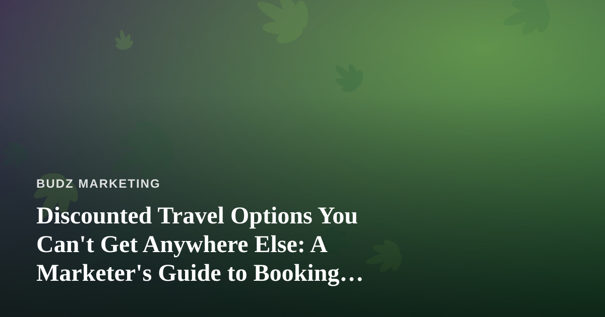 Discounted Travel Options You Can’t Get Anywhere Else: A Marketer’s Guide to Booking Smart