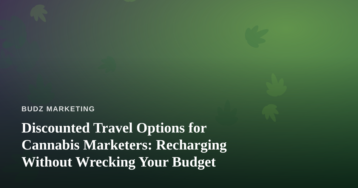 Discounted Travel Options for Cannabis Marketers: Recharging Without Wrecking Your Budget