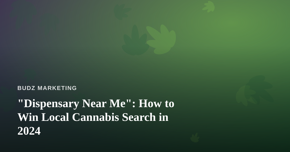 “Dispensary Near Me”: How to Win Local Cannabis Search in 2024