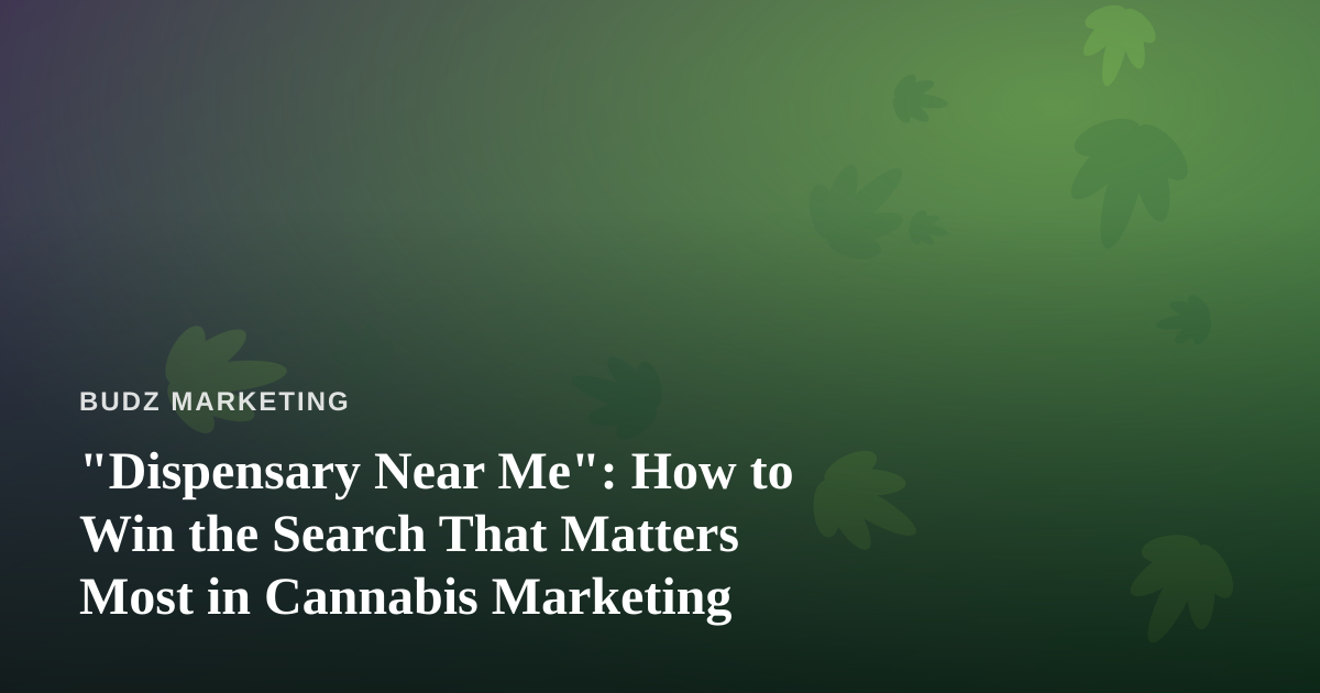 “Dispensary Near Me”: How to Win the Search That Matters Most in Cannabis Marketing