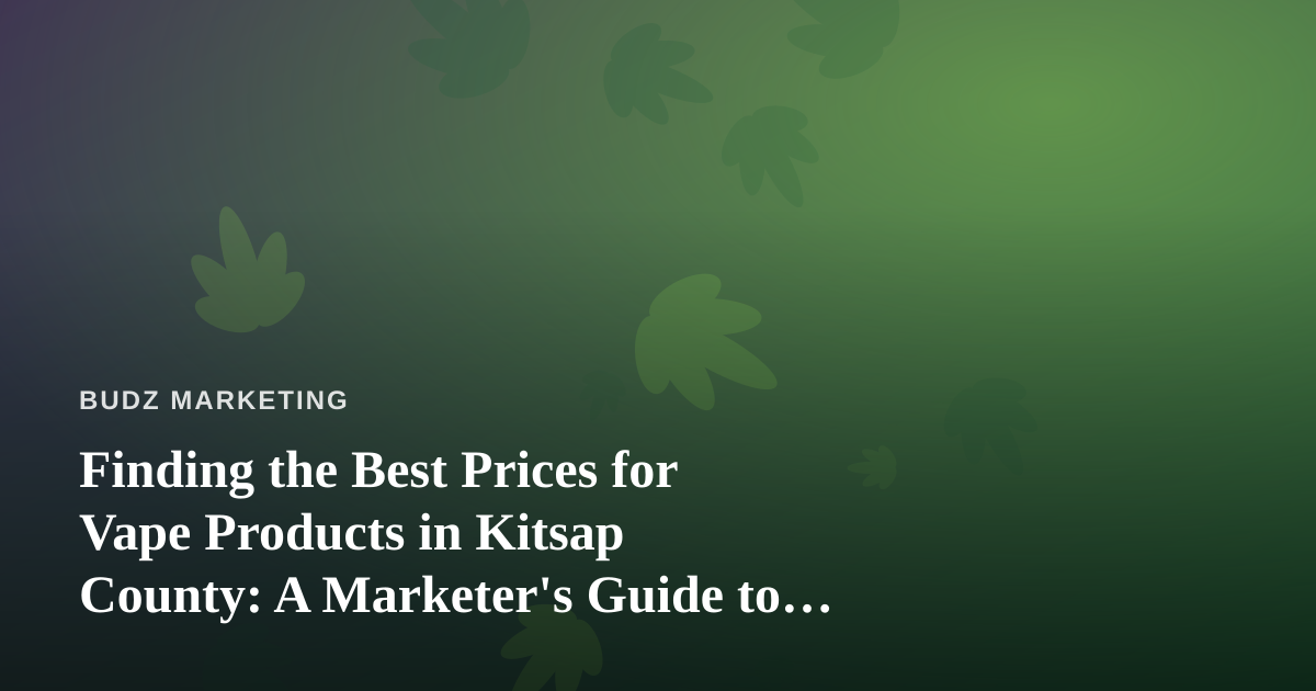 Finding the Best Prices for Vape Products in Kitsap County: A Marketer’s Guide to Value and Trust