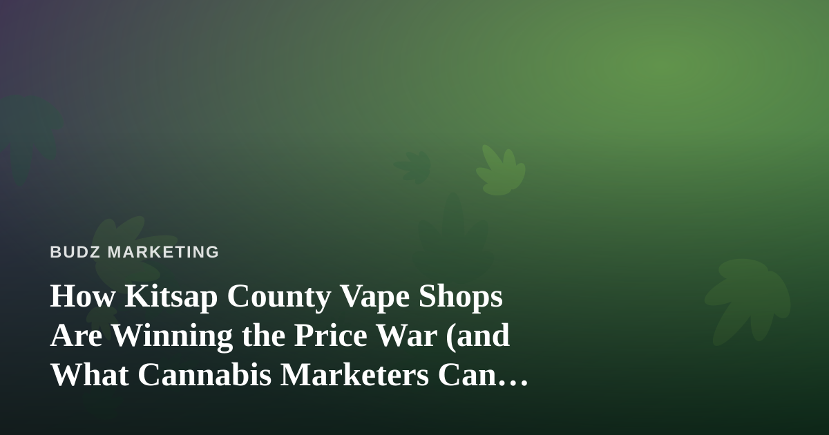 How Kitsap County Vape Shops Are Winning the Price War (and What Cannabis Marketers Can Learn)