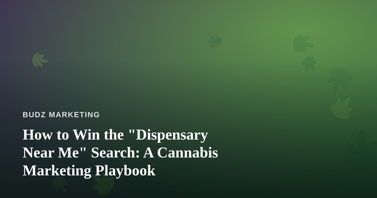 How to Win the “Dispensary Near Me” Search: A Cannabis Marketing Playbook