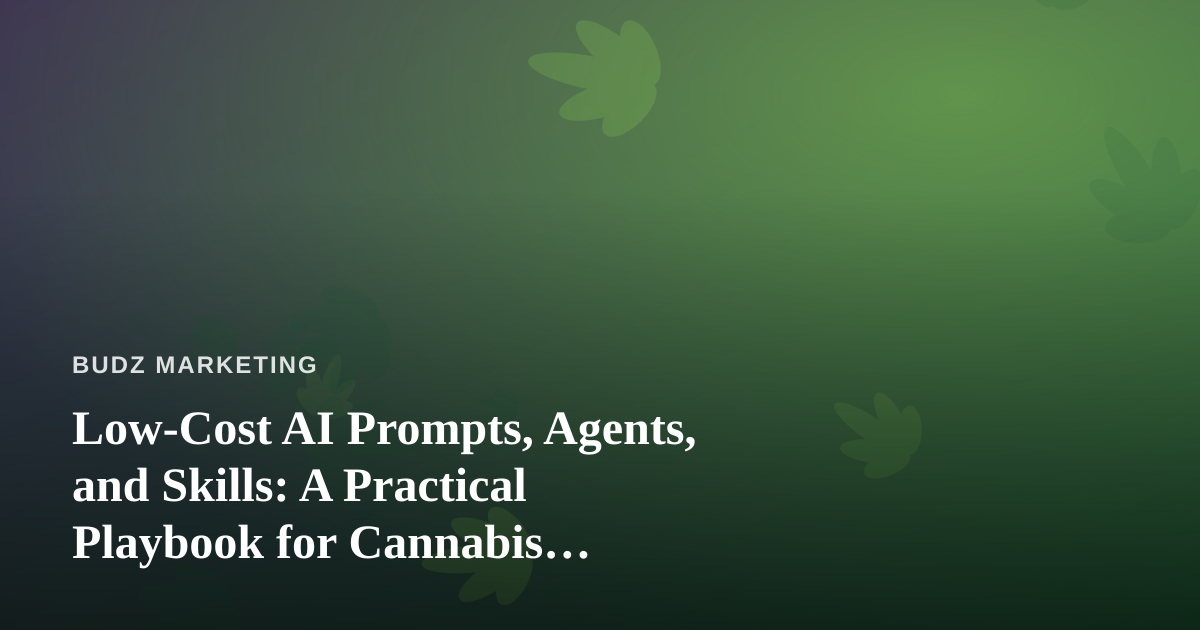 Low-Cost AI Prompts, Agents, and Skills: A Practical Playbook for Cannabis Marketers
