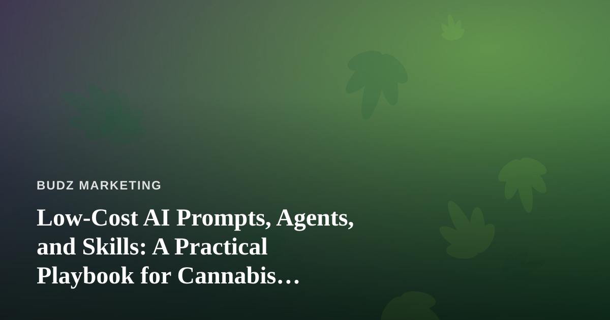 Low-Cost AI Prompts, Agents, and Skills: A Practical Playbook for Cannabis Marketers