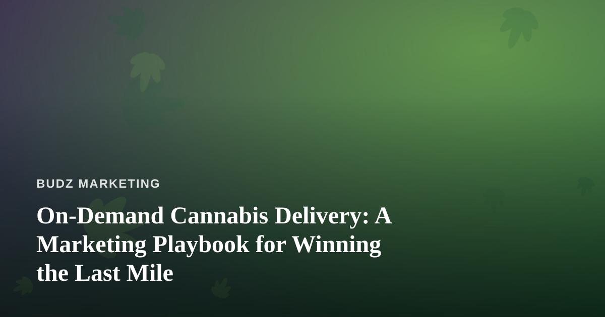 On-Demand Cannabis Delivery: A Marketing Playbook for Winning the Last Mile