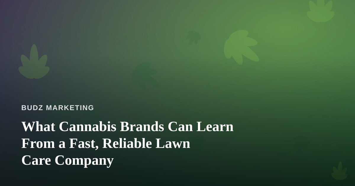 What Cannabis Brands Can Learn From a Fast, Reliable Lawn Care Company