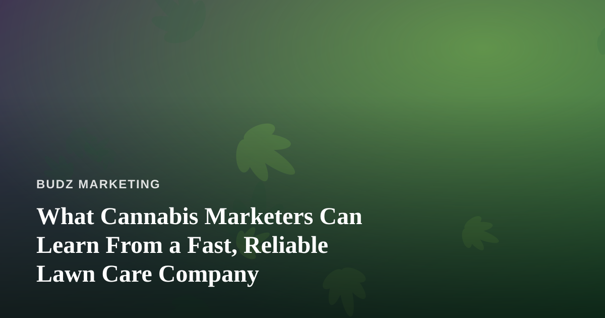 What Cannabis Marketers Can Learn From a Fast, Reliable Lawn Care Company