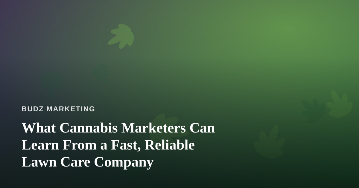 What Cannabis Marketers Can Learn From a Fast, Reliable Lawn Care Company