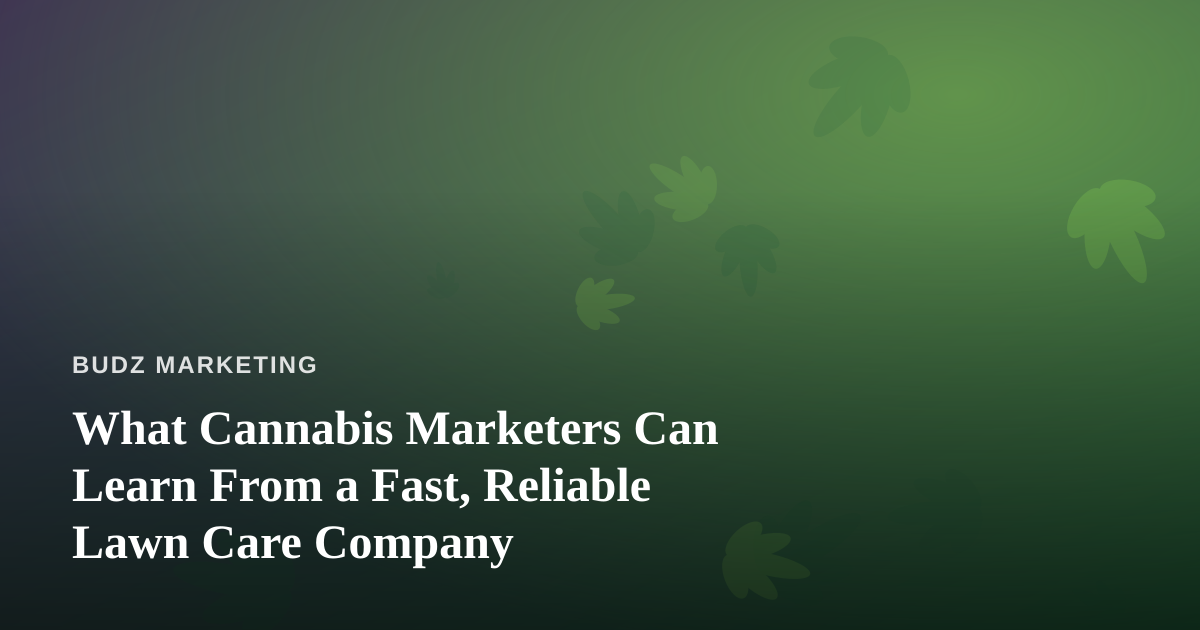 What Cannabis Marketers Can Learn From a Fast, Reliable Lawn Care Company