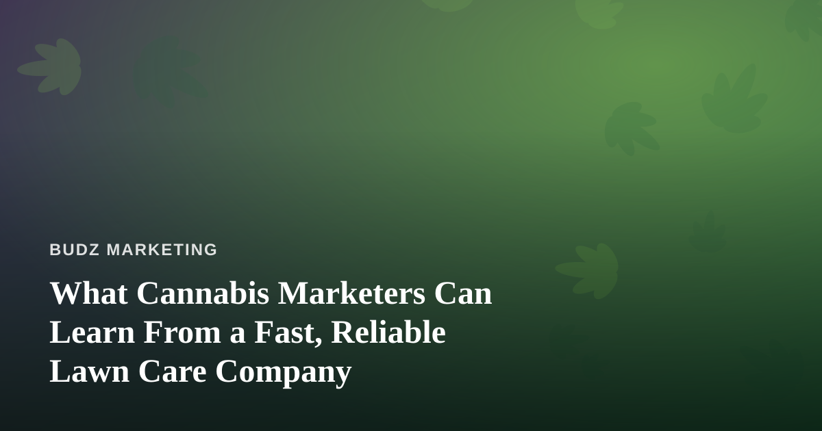 What Cannabis Marketers Can Learn From a Fast, Reliable Lawn Care Company