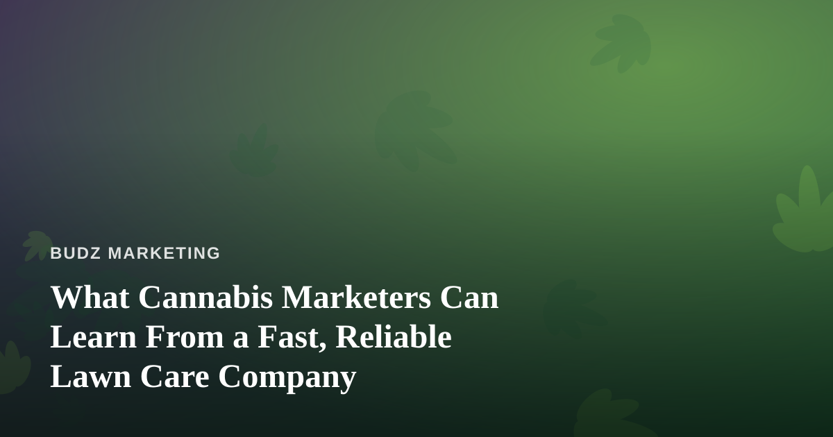 What Cannabis Marketers Can Learn From a Fast, Reliable Lawn Care Company