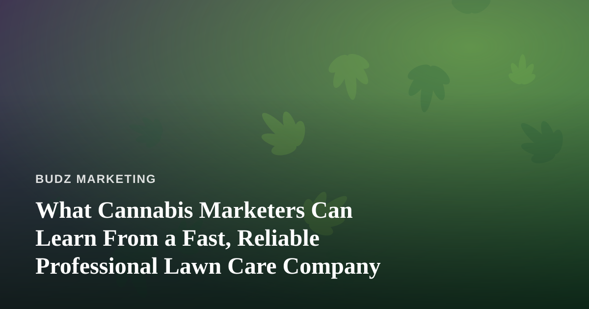 What Cannabis Marketers Can Learn From a Fast, Reliable Professional Lawn Care Company