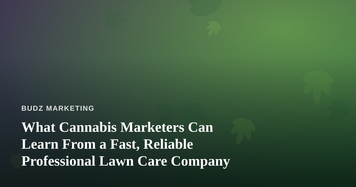 What Cannabis Marketers Can Learn From a Fast, Reliable Professional Lawn Care Company