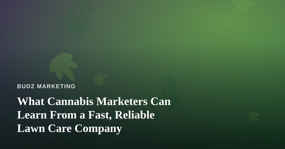 What Cannabis Marketers Can Learn From a Fast, Reliable Lawn Care Company