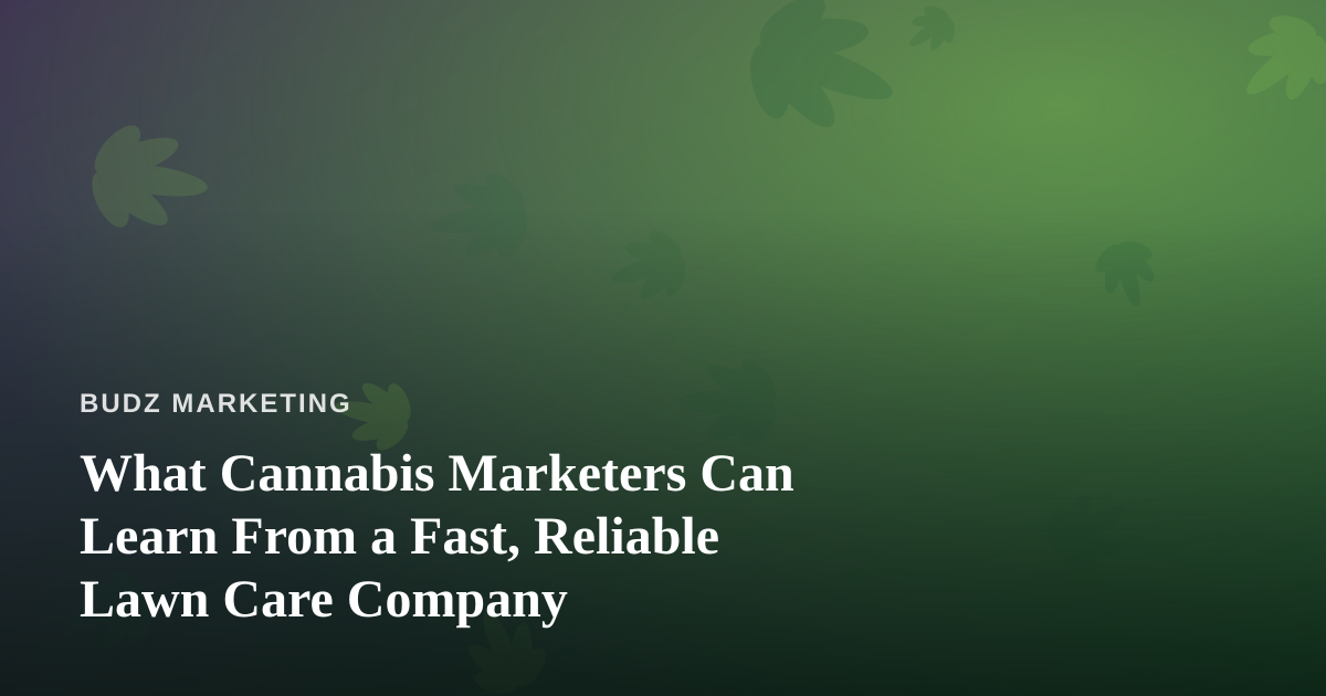What Cannabis Marketers Can Learn From a Fast, Reliable Lawn Care Company