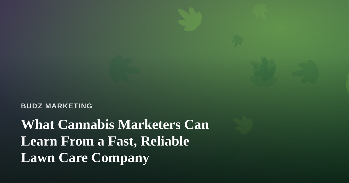 What Cannabis Marketers Can Learn From a Fast, Reliable Lawn Care Company