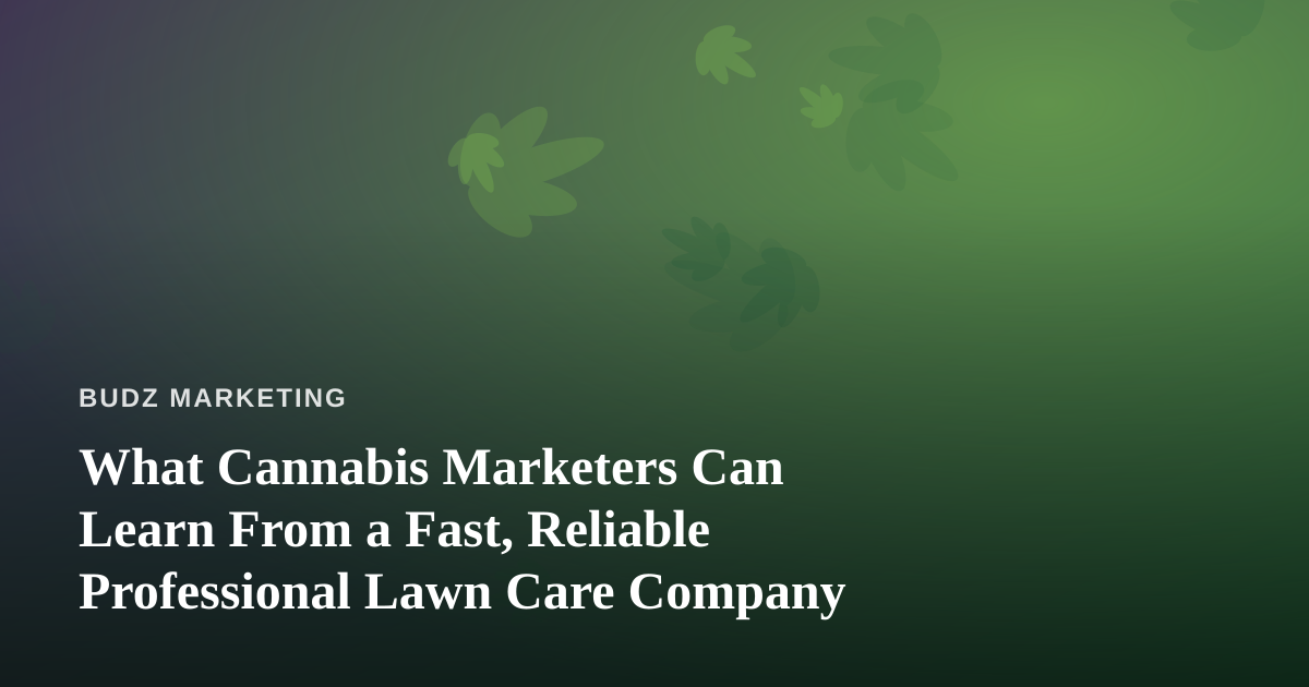 What Cannabis Marketers Can Learn From a Fast, Reliable Professional Lawn Care Company