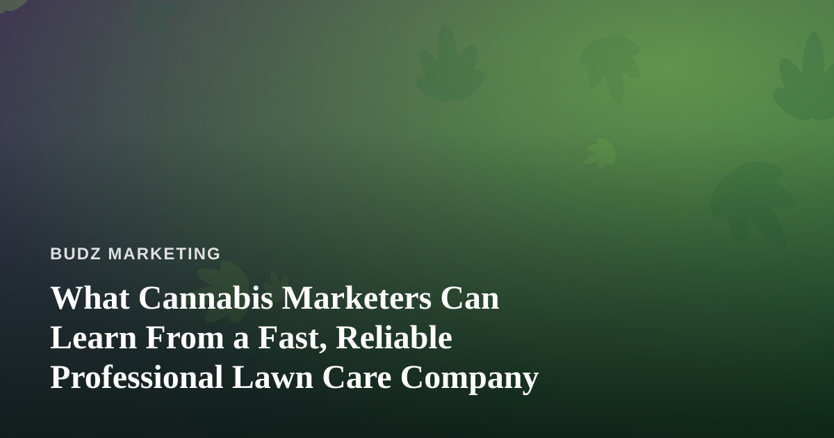 What Cannabis Marketers Can Learn From a Fast, Reliable Professional Lawn Care Company