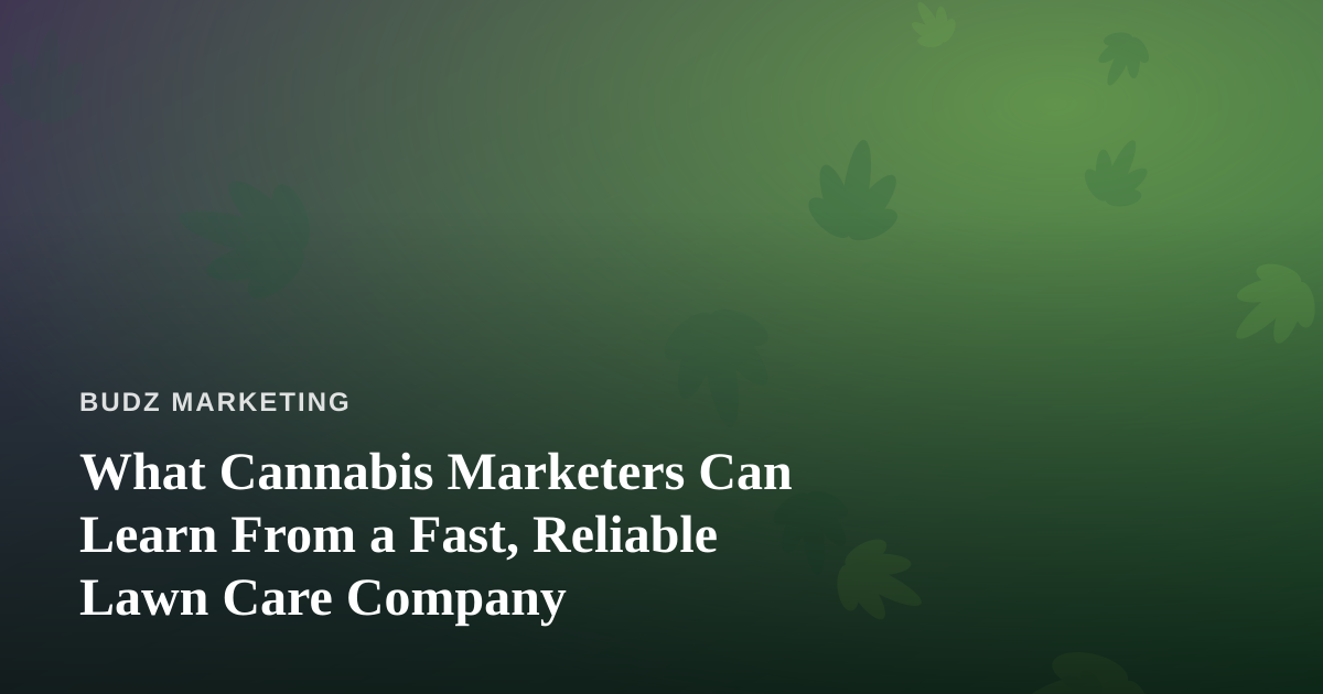 What Cannabis Marketers Can Learn From a Fast, Reliable Lawn Care Company