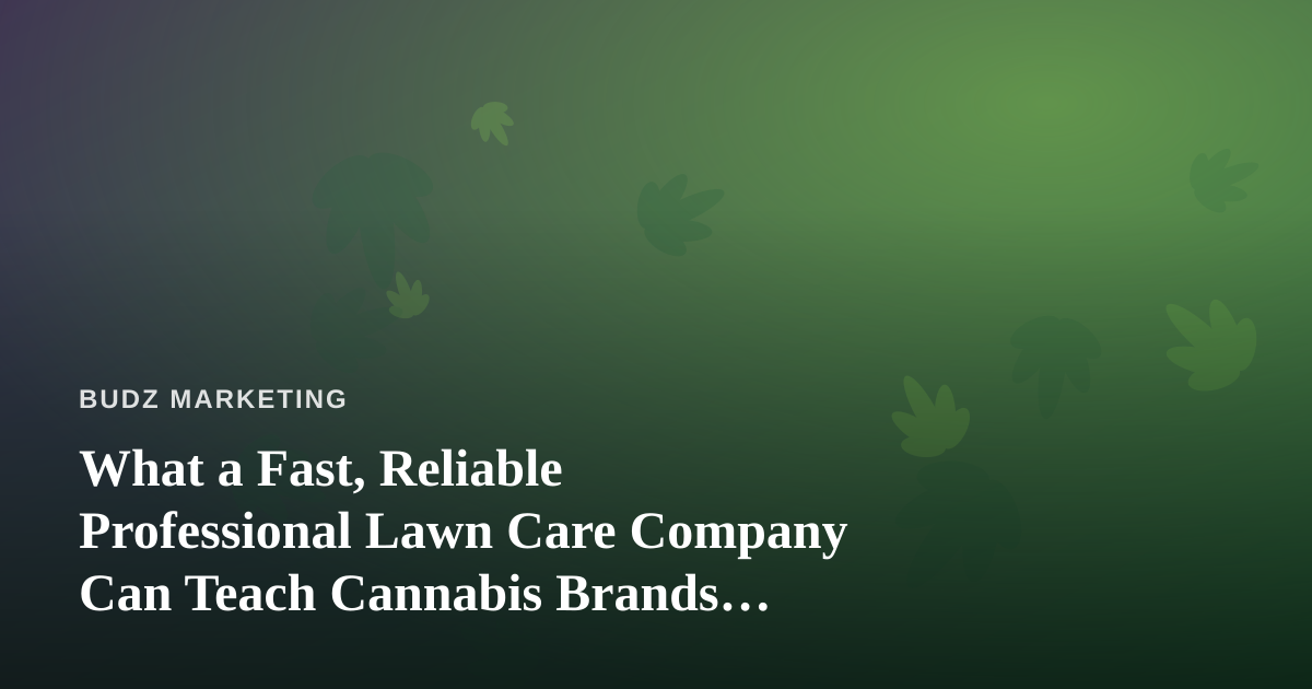 What a Fast, Reliable Professional Lawn Care Company Can Teach Cannabis Brands About Marketing