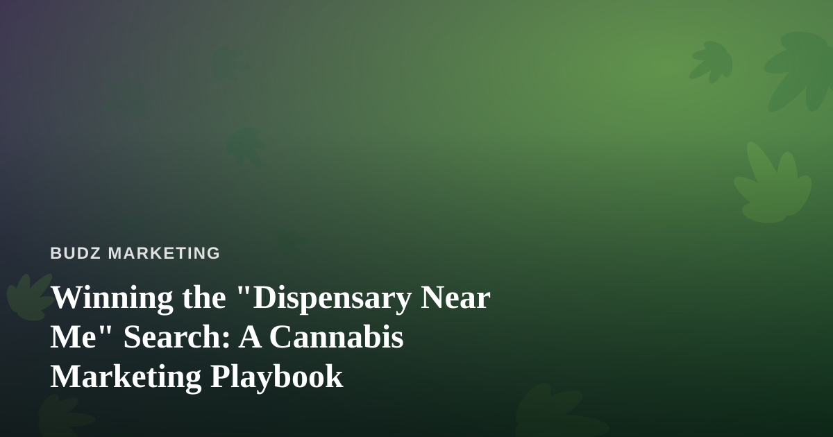 Winning the “Dispensary Near Me” Search: A Cannabis Marketing Playbook