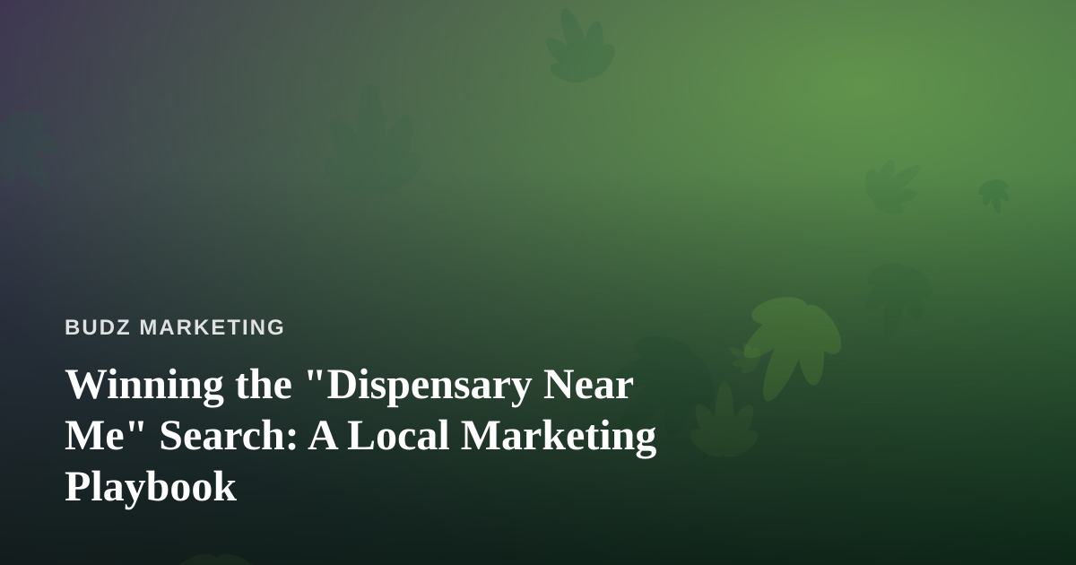 Winning the “Dispensary Near Me” Search: A Local Marketing Playbook