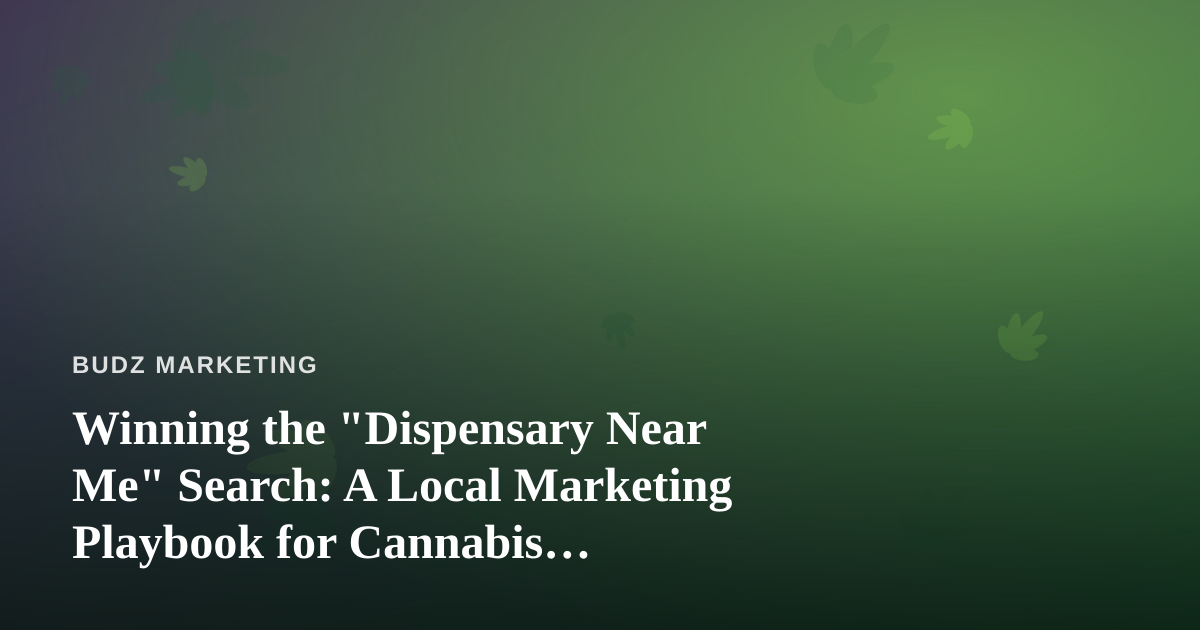 Winning the “Dispensary Near Me” Search: A Local Marketing Playbook for Cannabis Retailers