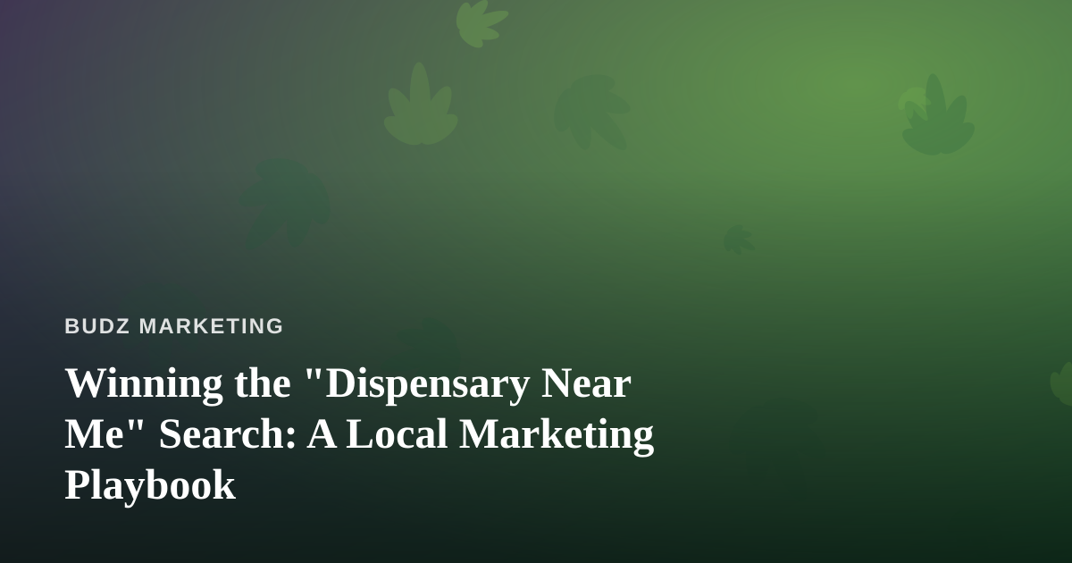 Winning the “Dispensary Near Me” Search: A Local Marketing Playbook