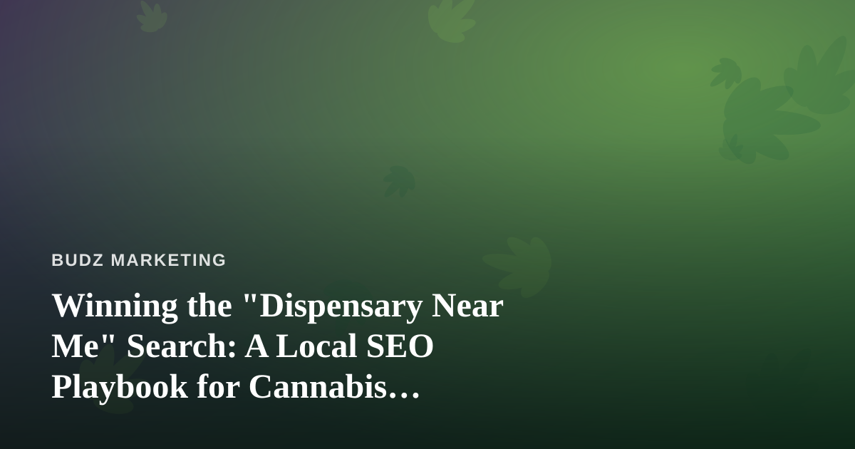 Winning the “Dispensary Near Me” Search: A Local SEO Playbook for Cannabis Retailers