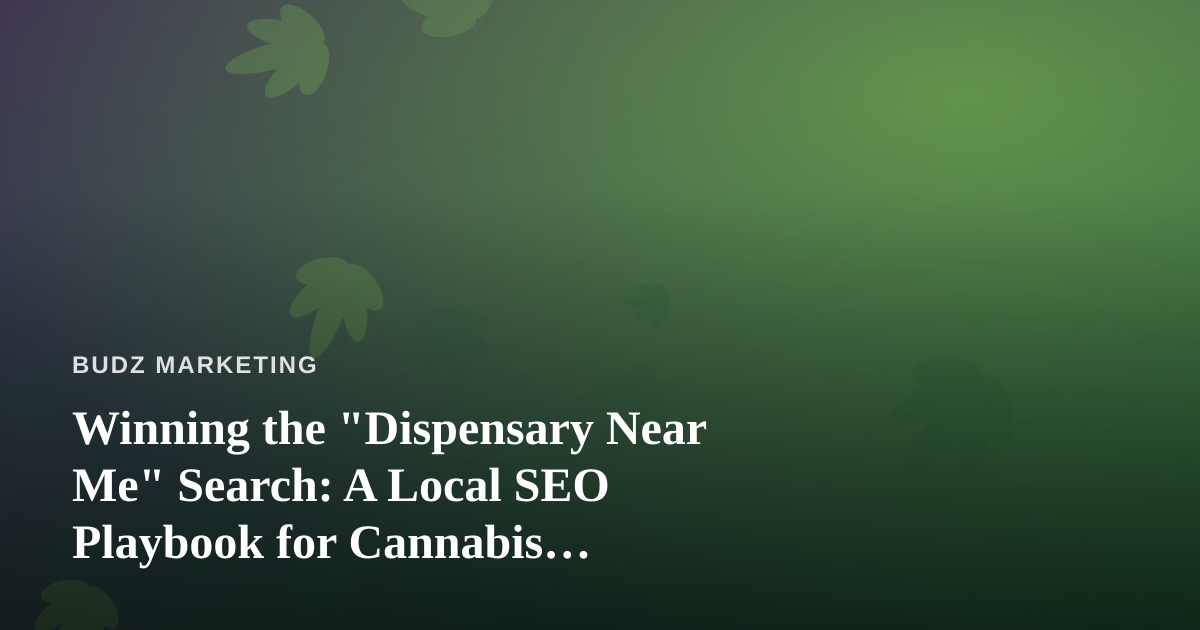 Winning the “Dispensary Near Me” Search: A Local SEO Playbook for Cannabis Retailers