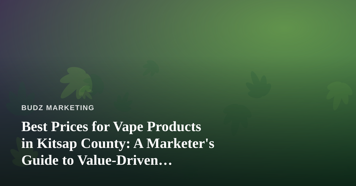 Best Prices for Vape Products in Kitsap County: A Marketer’s Guide to Value-Driven Positioning