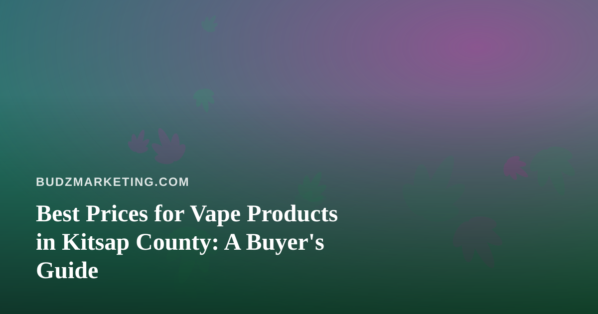 Best Prices for Vape Products in Kitsap County: A Buyer’s Guide