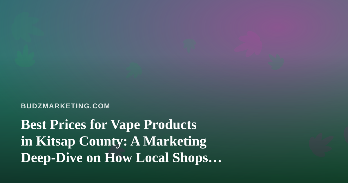 Best Prices for Vape Products in Kitsap County: A Marketing Deep-Dive on How Local Shops Win on Value