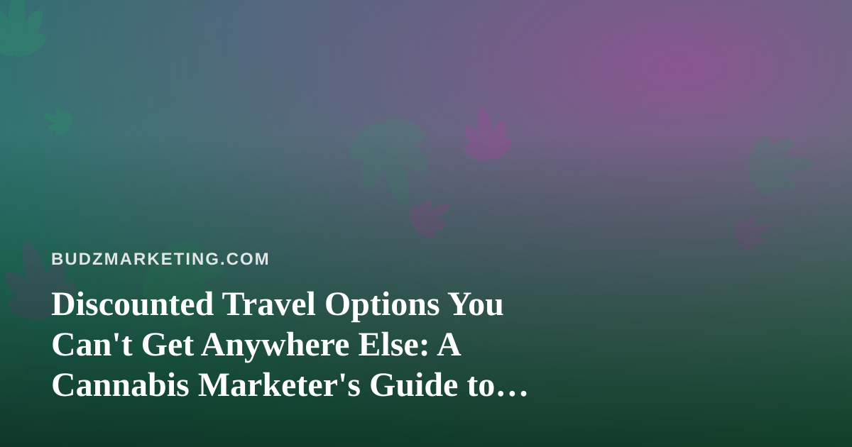 Discounted Travel Options You Can’t Get Anywhere Else: A Cannabis Marketer’s Guide to Smart Getaways
