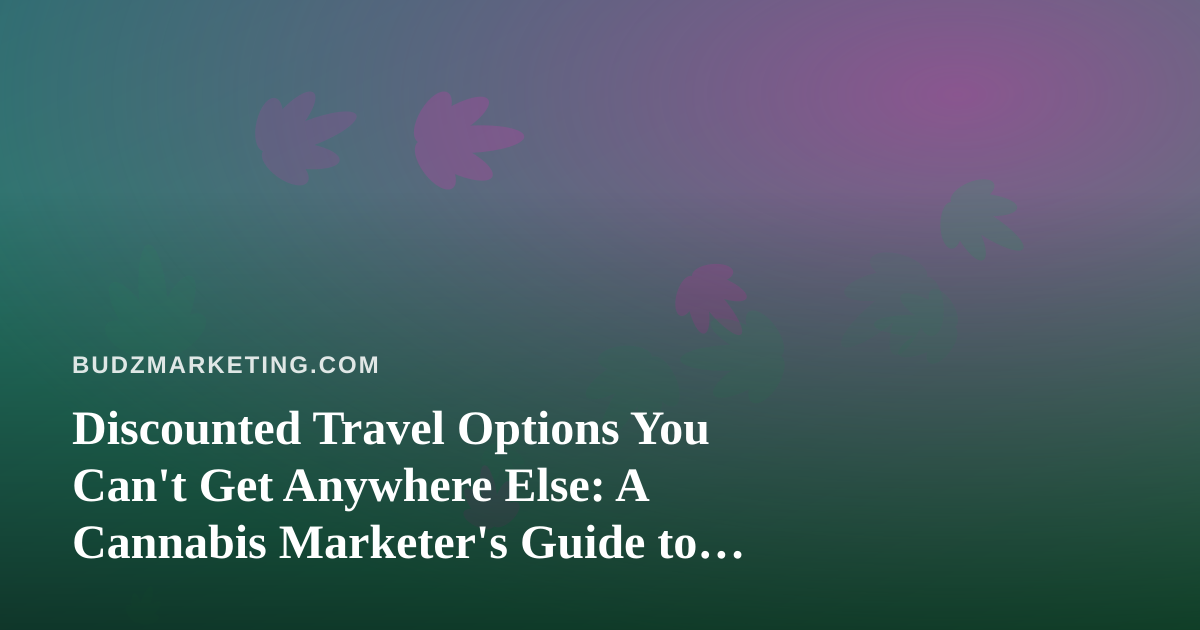 Discounted Travel Options You Can’t Get Anywhere Else: A Cannabis Marketer’s Guide to Smarter Conference Travel