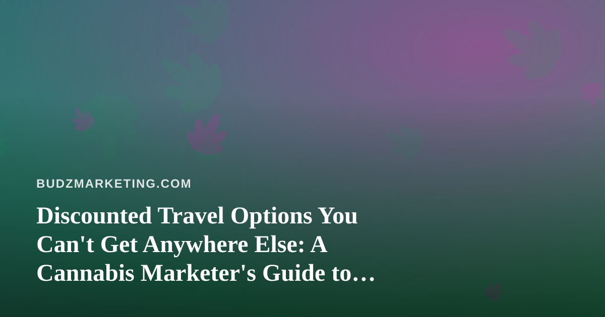 Discounted Travel Options You Can’t Get Anywhere Else: A Cannabis Marketer’s Guide to Booking Smart