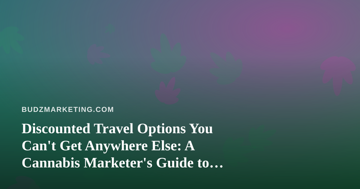 Discounted Travel Options You Can’t Get Anywhere Else: A Cannabis Marketer’s Guide to Conference Season on a Budget
