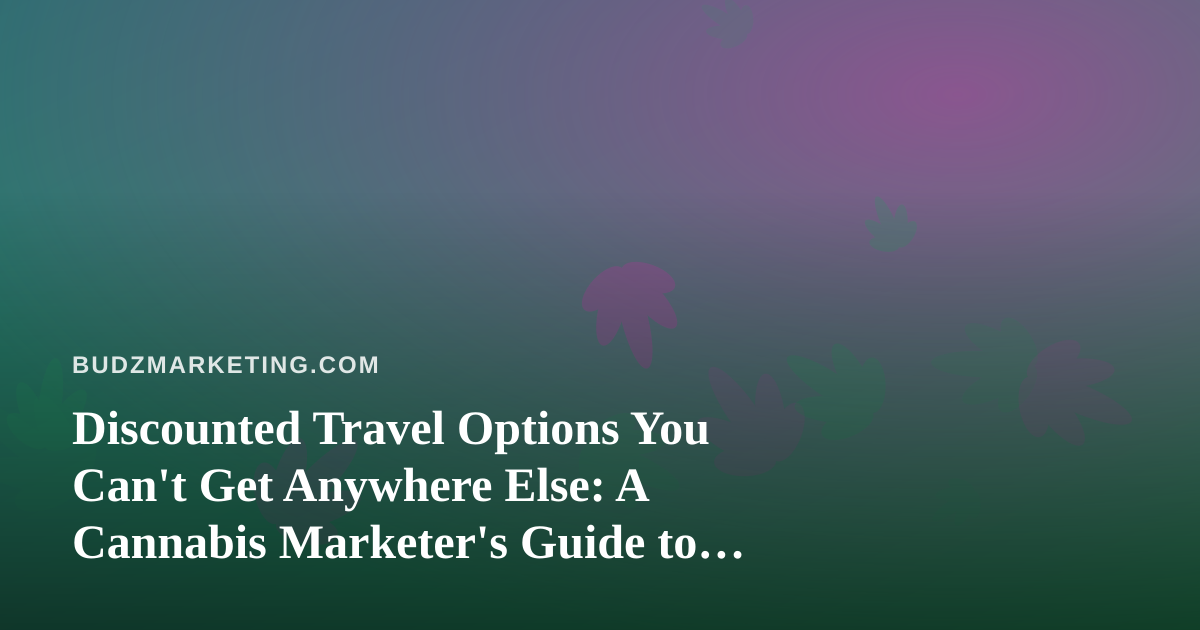 Discounted Travel Options You Can’t Get Anywhere Else: A Cannabis Marketer’s Guide to Working Smarter and Traveling Better