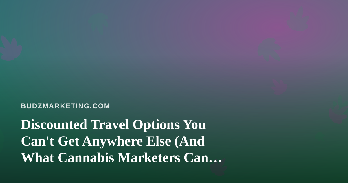 Discounted Travel Options You Can’t Get Anywhere Else (And What Cannabis Marketers Can Learn From Them)