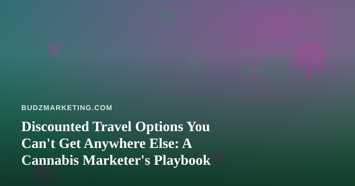 Discounted Travel Options You Can’t Get Anywhere Else: A Cannabis Marketer’s Playbook