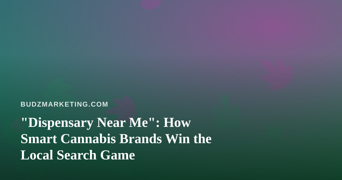“Dispensary Near Me”: How Smart Cannabis Brands Win the Local Search Game