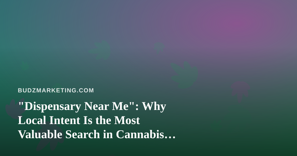 “Dispensary Near Me”: Why Local Intent Is the Most Valuable Search in Cannabis Marketing