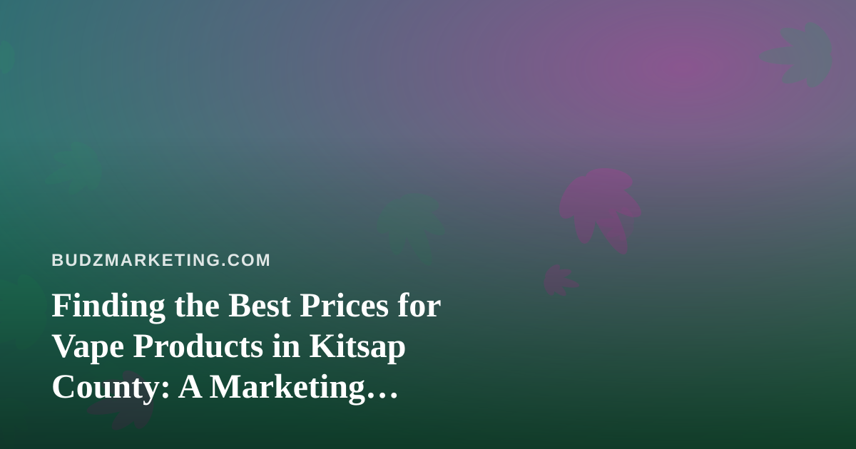 Finding the Best Prices for Vape Products in Kitsap County: A Marketing Perspective